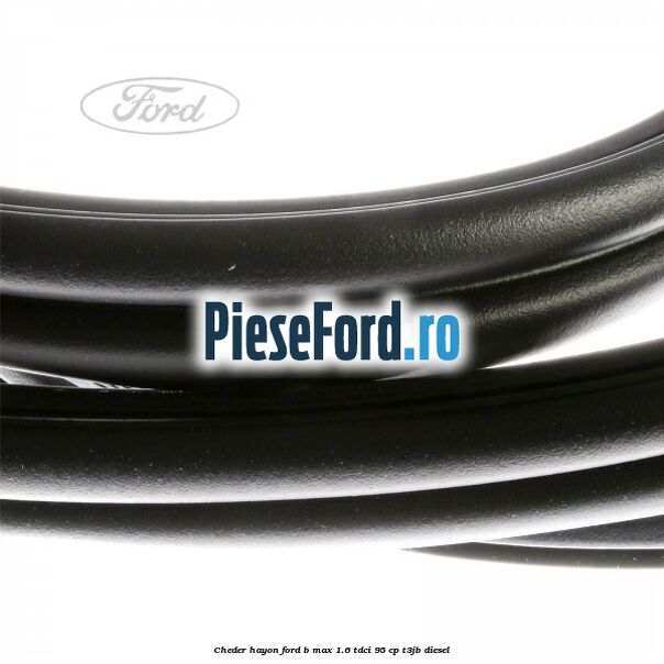Cheder hayon Ford B-Max 1.6 TDCi 95 cp T3JB diesel
