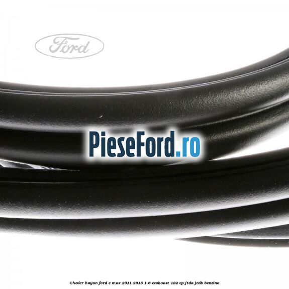 Cheder hayon Ford C-Max 2011-2015 1.6 EcoBoost 182 cp Cheder hayon Ford C-Max 2011-2015 1.6 EcoBoost 182 cp JTDA, JTDB benzina