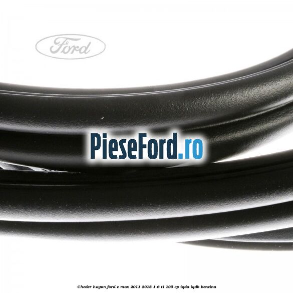 Cheder hayon Ford C-Max 2011-2015 1.6 Ti 105 cp IQDA, IQDB benzina