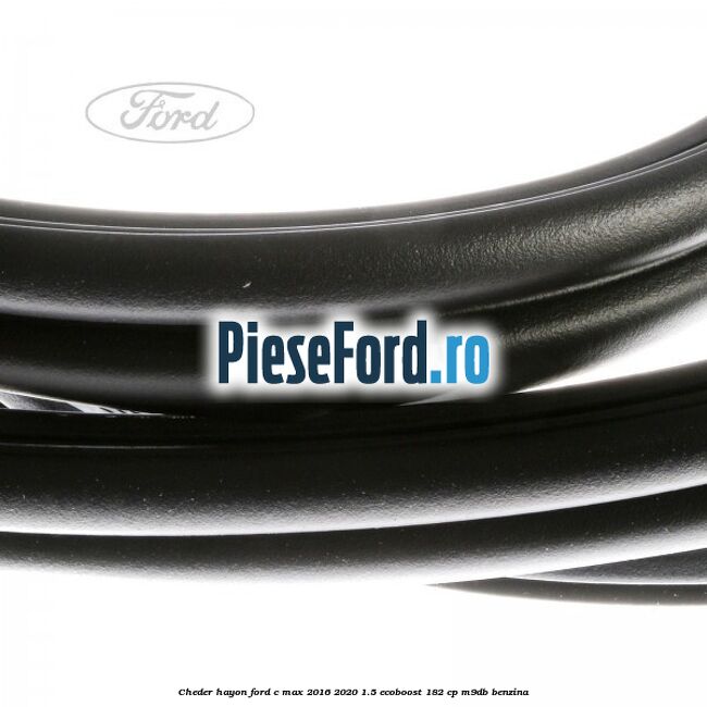 Cheder hayon Ford C-Max 2016-2020 1.5 EcoBoost 182 cp M9DB benzina