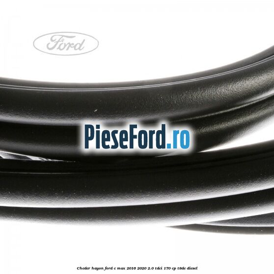 Cheder hayon Ford C-Max 2016-2020 2.0 TDCi 170 cp T8DE diesel