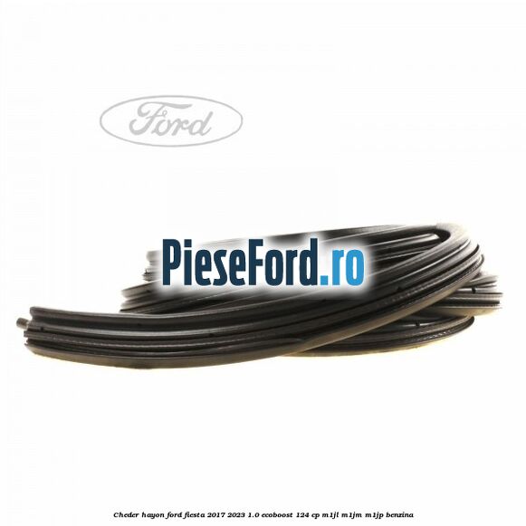 Cheder hayon Ford Fiesta 2017-2023 1.0 EcoBoost 124 cp Cheder hayon Ford Fiesta 2017-2023 1.0 EcoBoost 124 cp M1JL, M1JM, M1JP benzina