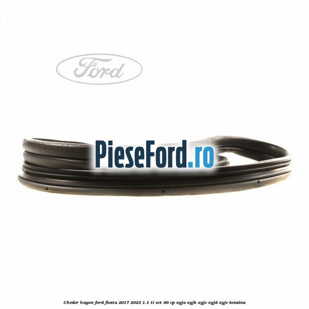 Cheder hayon Ford Fiesta 2017-2023 1.1 Ti-VCT 86 cp XYJA, XYJB, XYJC, XYJD, XYJE benzina