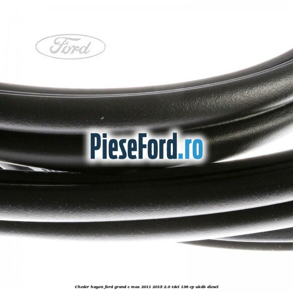 Cheder hayon Ford Grand C-Max 2011-2015 2.0 TDCi 136 cp UKDB diesel
