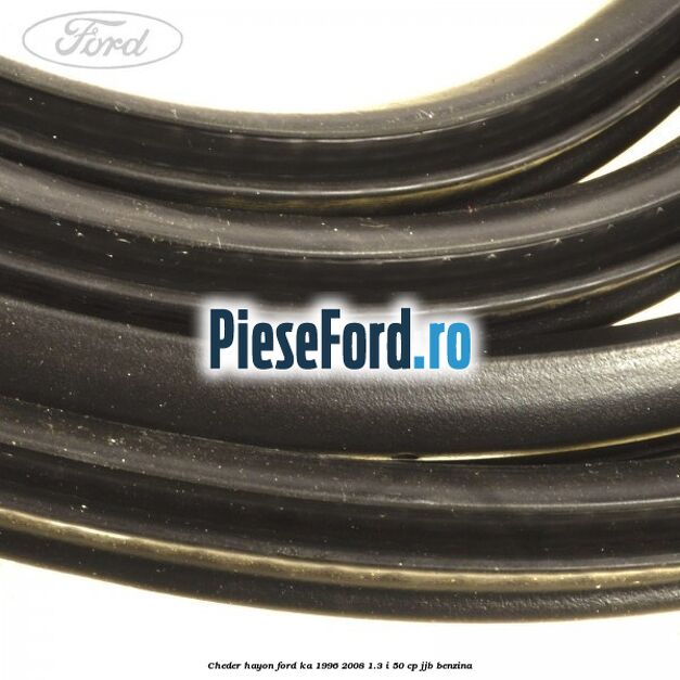 Cheder hayon Ford Ka 1996-2008 1.3 i 50 cp Cheder hayon Ford Ka 1996-2008 1.3 i 50 cp JJB benzina