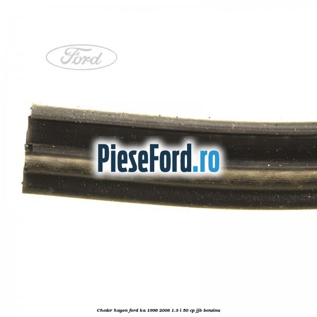 Cheder hayon Ford Ka 1996-2008 1.3 i 50 cp Cheder hayon Ford Ka 1996-2008 1.3 i 50 cp JJB benzina