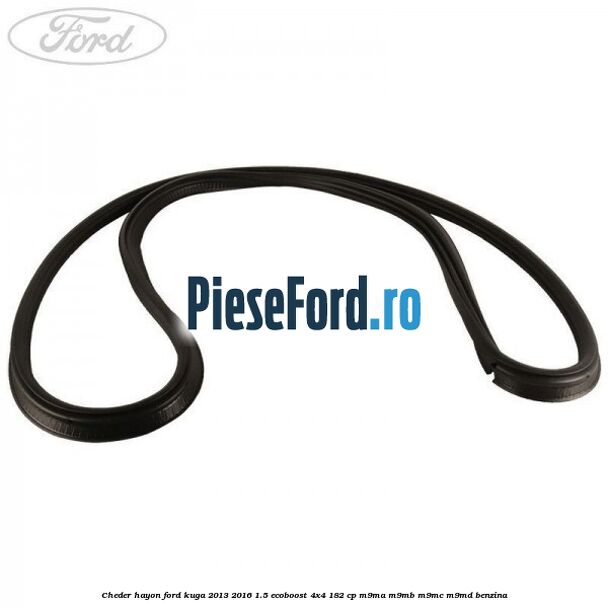 Cheder hayon Ford Kuga 2013-2016 1.5 EcoBoost 4x4 182 cp M9MA, M9MB, M9MC, M9MD benzina