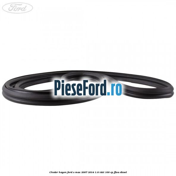 Cheder hayon Ford S-Max 2007-2014 1.8 TDCi 100 cp FFWA diesel