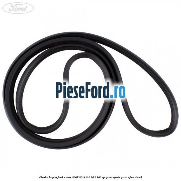 Cheder hayon Ford S-Max 2007-2014 2.0 TDCi 140 cp Cheder hayon Ford S-Max 2007-2014 2.0 TDCi 140 cp QXWA, QXWB, QXWC, UFWA diesel