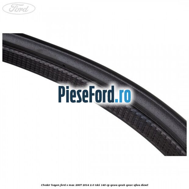 Cheder hayon Ford S-Max 2007-2014 2.0 TDCi 140 cp Cheder hayon Ford S-Max 2007-2014 2.0 TDCi 140 cp QXWA, QXWB, QXWC, UFWA diesel