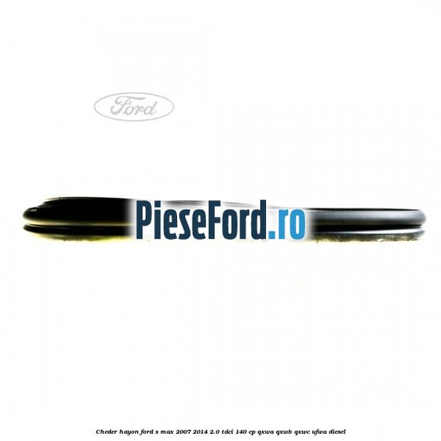 Cheder hayon Ford S-Max 2007-2014 2.0 TDCi 140 cp Cheder hayon Ford S-Max 2007-2014 2.0 TDCi 140 cp QXWA, QXWB, QXWC, UFWA diesel