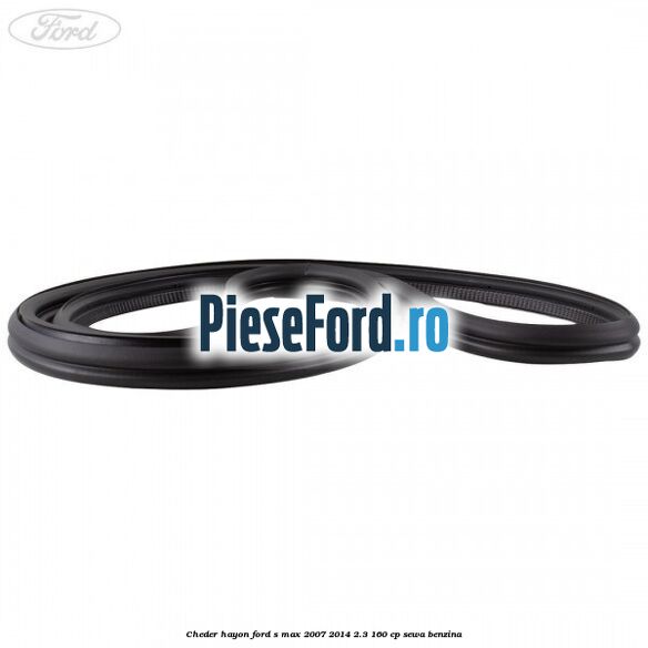 Cheder hayon Ford S-Max 2007-2014 2.3 160 cp Cheder hayon Ford S-Max 2007-2014 2.3 160 cp SEWA benzina