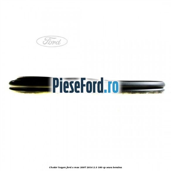 Cheder hayon Ford S-Max 2007-2014 2.3 160 cp Cheder hayon Ford S-Max 2007-2014 2.3 160 cp SEWA benzina