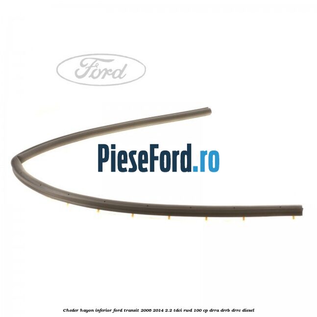 Cheder hayon inferior Ford Transit 2006-2014 2.2 TDCi RWD 100 cp DRRA, DRRB, DRRC diesel