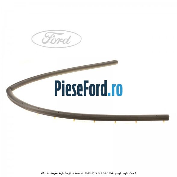 Cheder hayon inferior Ford Transit 2006-2014 3.2 TDCi 200 cp SAFA, SAFB diesel