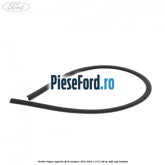 Cheder hayon superior Ford EcoSport 2013-2018 1.5 Ti 140 cp Cheder hayon superior Ford EcoSport 2013-2018 1.5 Ti 140 cp UEJB, UEJE benzina