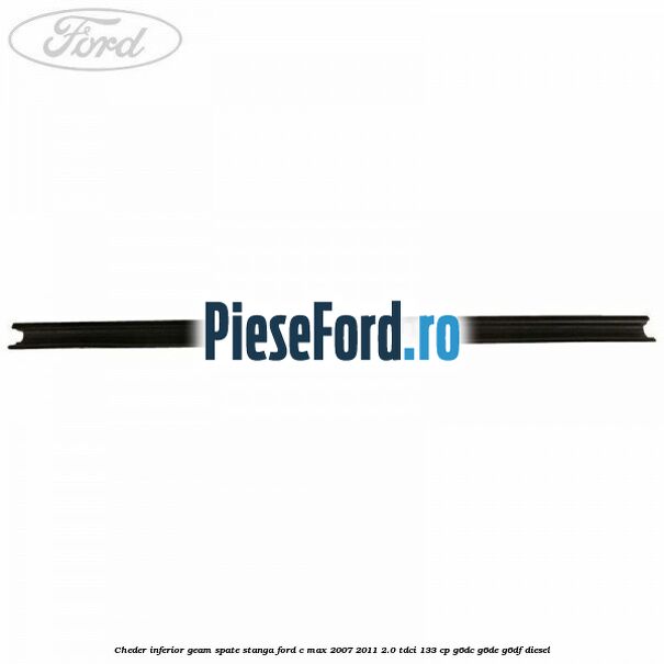 Cheder inferior geam spate stanga Ford C-Max 2007-2011 2.0 TDCi 133 cp Cheder inferior geam spate stanga Ford C-Max 2007-2011 2.0 TDCi 133 cp G6DC, G6DE, G6DF diesel