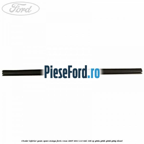 Cheder inferior geam spate stanga Ford C-Max 2007-2011 2.0 TDCi 136 cp Cheder inferior geam spate stanga Ford C-Max 2007-2011 2.0 TDCi 136 cp G6DA, G6DB, G6DD, G6DG diesel