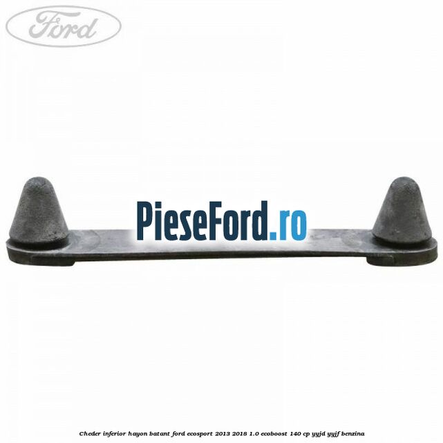 Cheder inferior hayon batant Ford EcoSport 2013-2018 1.0 EcoBoost 140 cp Cheder inferior hayon batant Ford EcoSport 2013-2018 1.0 EcoBoost 140 cp YYJD, YYJF benzina