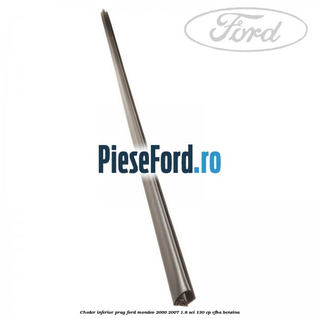 Cheder inferior prag Ford Mondeo 2000-2007 1.8 SCi 130 cp CFBA benzina