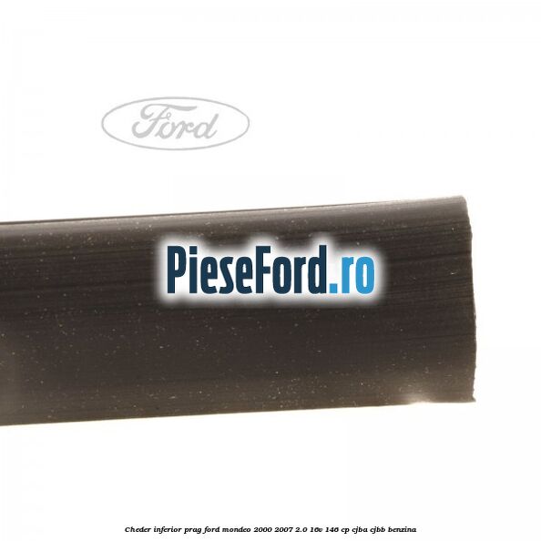 Cheder inferior prag Ford Mondeo 2000-2007 2.0 16V 146 cp CJBA, CJBB benzina