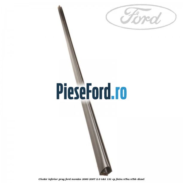 Cheder inferior prag Ford Mondeo 2000-2007 2.0 TDCi 131 cp FMBA, N7BA, N7BB diesel