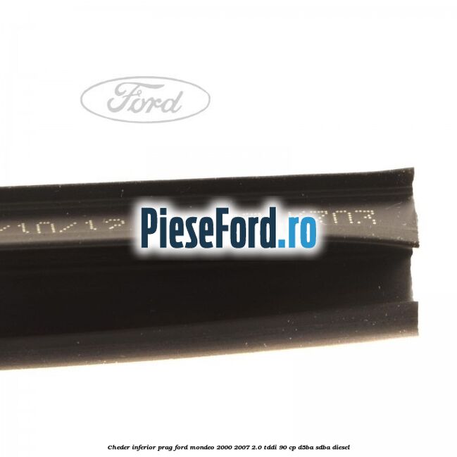 Cheder inferior prag Ford Mondeo 2000-2007 2.0 TDDI 90 cp D5BA, SDBA diesel