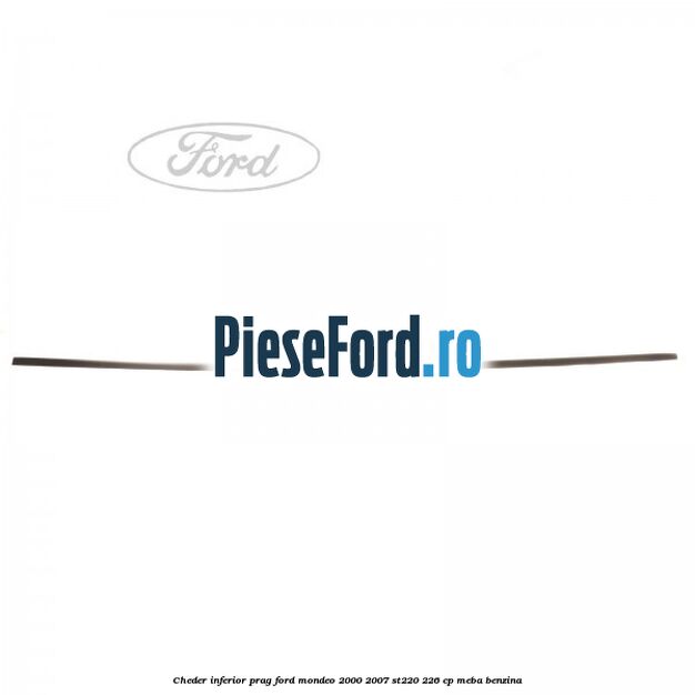 Cheder inferior prag Ford Mondeo 2000-2007 ST220 226 cp MEBA benzina