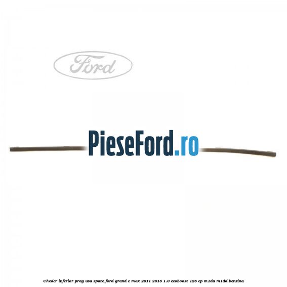 Cheder inferior prag usa spate Ford Grand C-Max 2011-2015 1.0 EcoBoost 125 cp M1DA, M1DD benzina