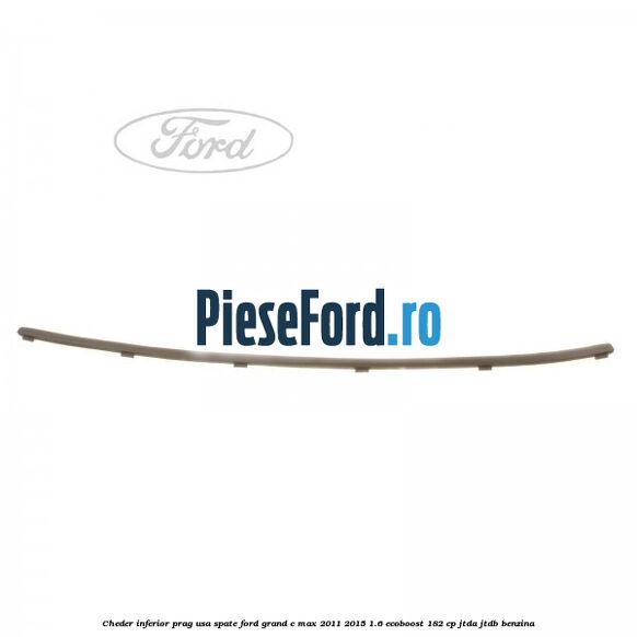 Cheder inferior prag usa spate Ford Grand C-Max 2011-2015 1.6 EcoBoost 182 cp JTDA, JTDB benzina