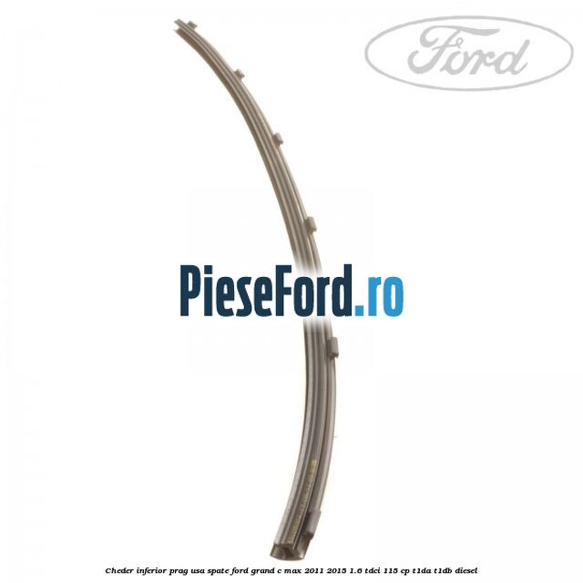 Cheder inferior prag usa spate Ford Grand C-Max 2011-2015 1.6 TDCi 115 cp T1DA, T1DB diesel