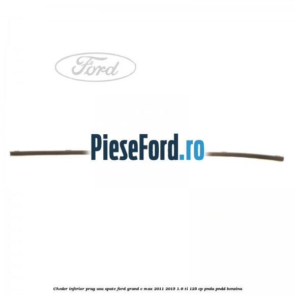 Cheder inferior prag usa spate Ford Grand C-Max 2011-2015 1.6 Ti 125 cp PNDA, PNDD benzina