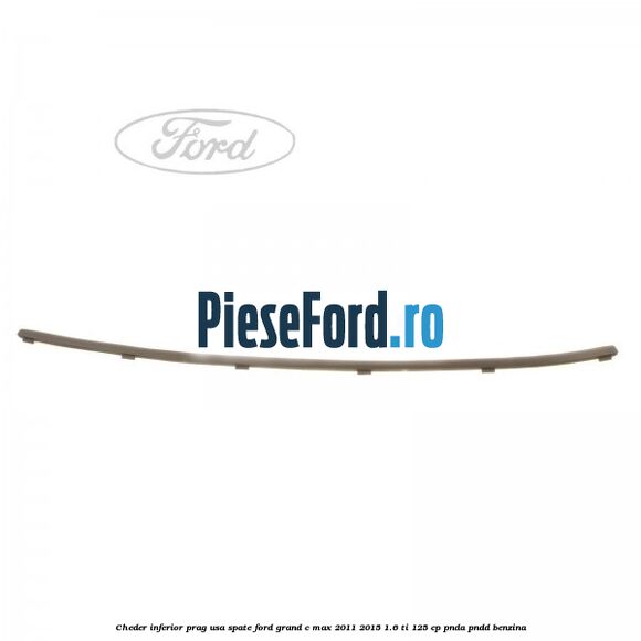 Cheder inferior prag usa spate Ford Grand C-Max 2011-2015 1.6 Ti 125 cp PNDA, PNDD benzina