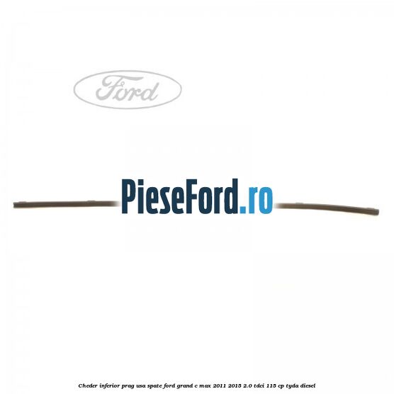 Cheder inferior prag usa spate Ford Grand C-Max 2011-2015 2.0 TDCi 115 cp TYDA diesel