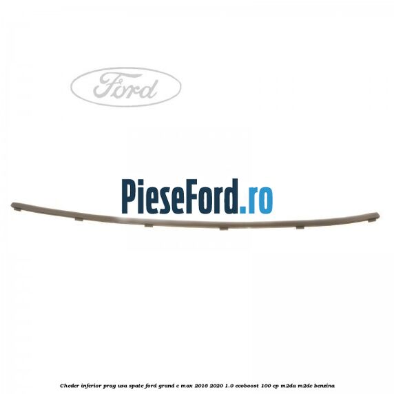 Cheder inferior prag usa spate Ford Grand C-Max 2016-2020 1.0 EcoBoost 100 cp M2DA, M2DC benzina