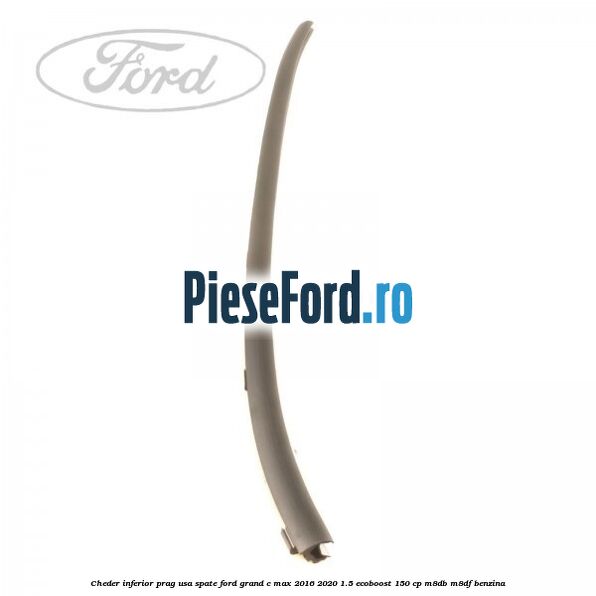 Cheder inferior prag usa spate Ford Grand C-Max 2016-2020 1.5 EcoBoost 150 cp M8DB, M8DF benzina