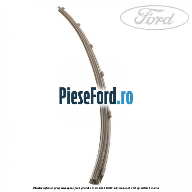Cheder inferior prag usa spate Ford Grand C-Max 2016-2020 1.5 EcoBoost 180 cp M9DB benzina
