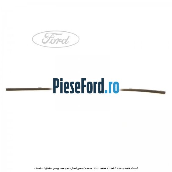 Cheder inferior prag usa spate Ford Grand C-Max 2016-2020 2.0 TDCi 170 cp T8DE diesel