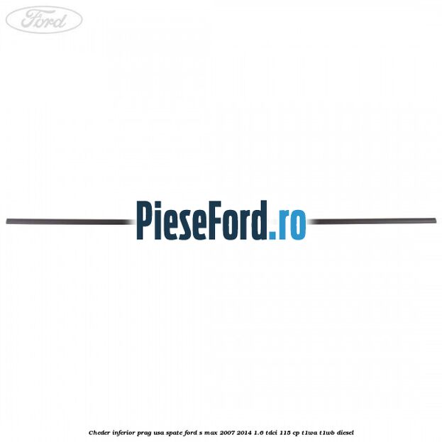 Cheder inferior prag usa spate Ford S-Max 2007-2014 1.6 TDCi 115 cp T1WA, T1WB diesel