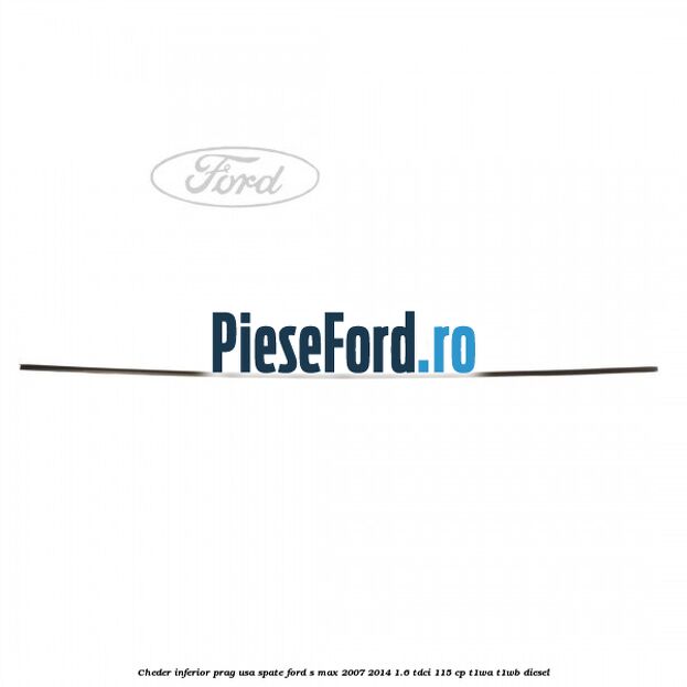 Cheder inferior prag usa spate Ford S-Max 2007-2014 1.6 TDCi 115 cp T1WA, T1WB diesel