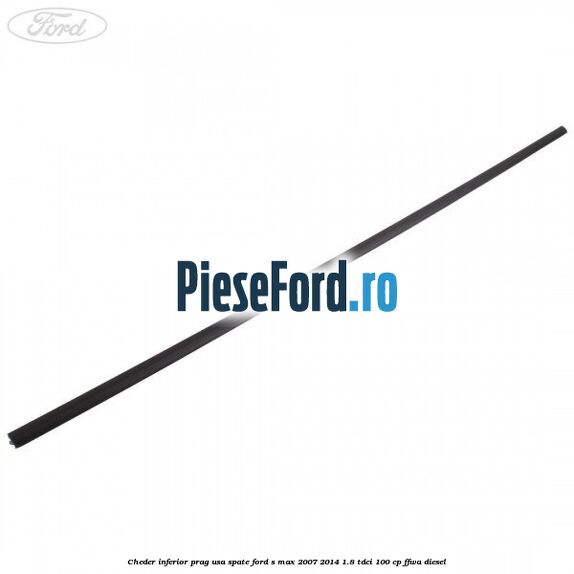 Cheder inferior prag usa spate Ford S-Max 2007-2014 1.8 TDCi 100 cp Cheder inferior prag usa spate Ford S-Max 2007-2014 1.8 TDCi 100 cp FFWA diesel