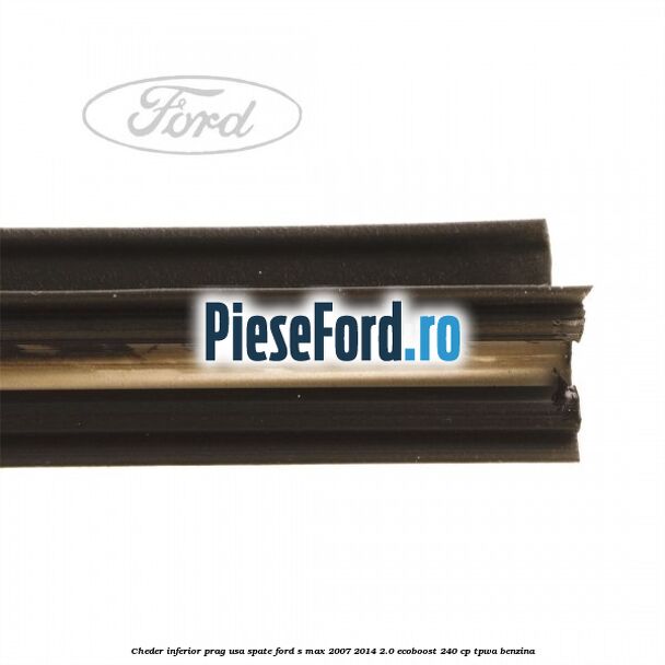 Cheder inferior prag usa spate Ford S-Max 2007-2014 2.0 EcoBoost 240 cp TPWA benzina