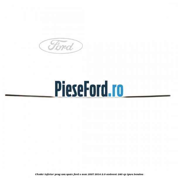 Cheder inferior prag usa spate Ford S-Max 2007-2014 2.0 EcoBoost 240 cp TPWA benzina