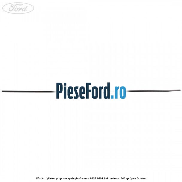 Cheder inferior prag usa spate Ford S-Max 2007-2014 2.0 EcoBoost 240 cp TPWA benzina