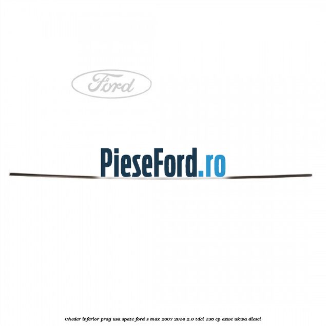 Cheder inferior prag usa spate Ford S-Max 2007-2014 2.0 TDCi 136 cp AZWC, UKWA diesel