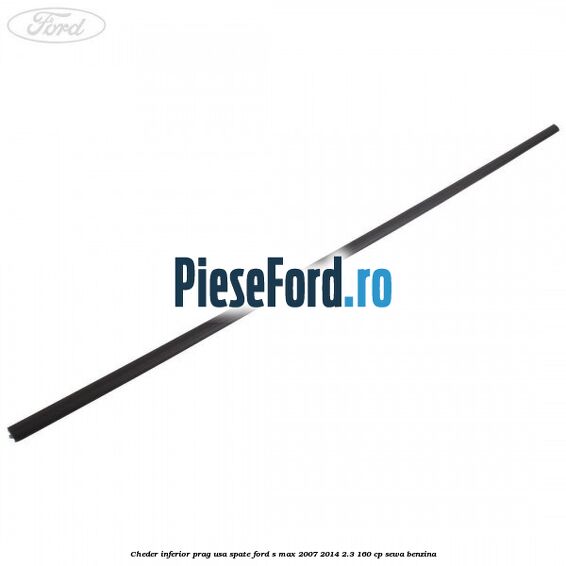 Cheder inferior prag usa spate Ford S-Max 2007-2014 2.3 160 cp