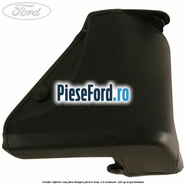 Cheder inferior usa fata dreapta Ford B-Max 1.0 EcoBoost 120 cp M1JA benzina