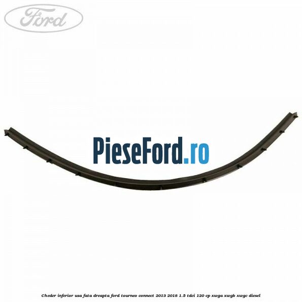 Cheder inferior usa fata dreapta Ford Tourneo Connect 2013-2018 1.5 TDCi 120 cp XWGA, XWGB, XWGC diesel