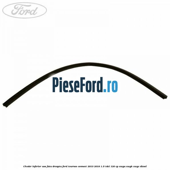 Cheder inferior usa fata dreapta Ford Tourneo Connect 2013-2018 1.5 TDCi 120 cp XWGA, XWGB, XWGC diesel