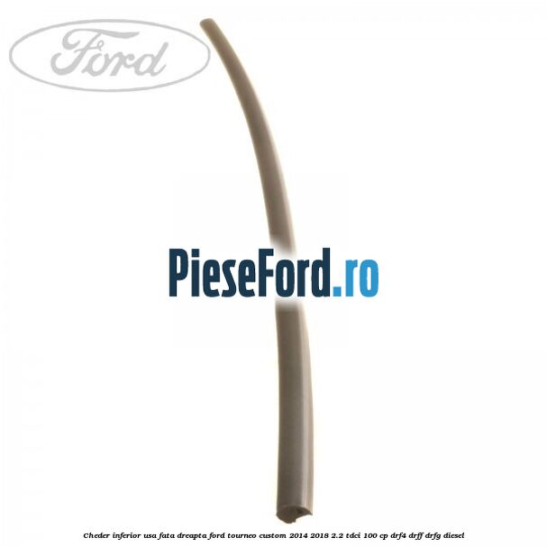 Cheder inferior usa fata dreapta Ford Tourneo Custom 2014-2018 2.2 TDCi 100 cp Cheder inferior usa fata dreapta Ford Tourneo Custom 2014-2018 2.2 TDCi 100 cp DRF4, DRFF, DRFG diesel